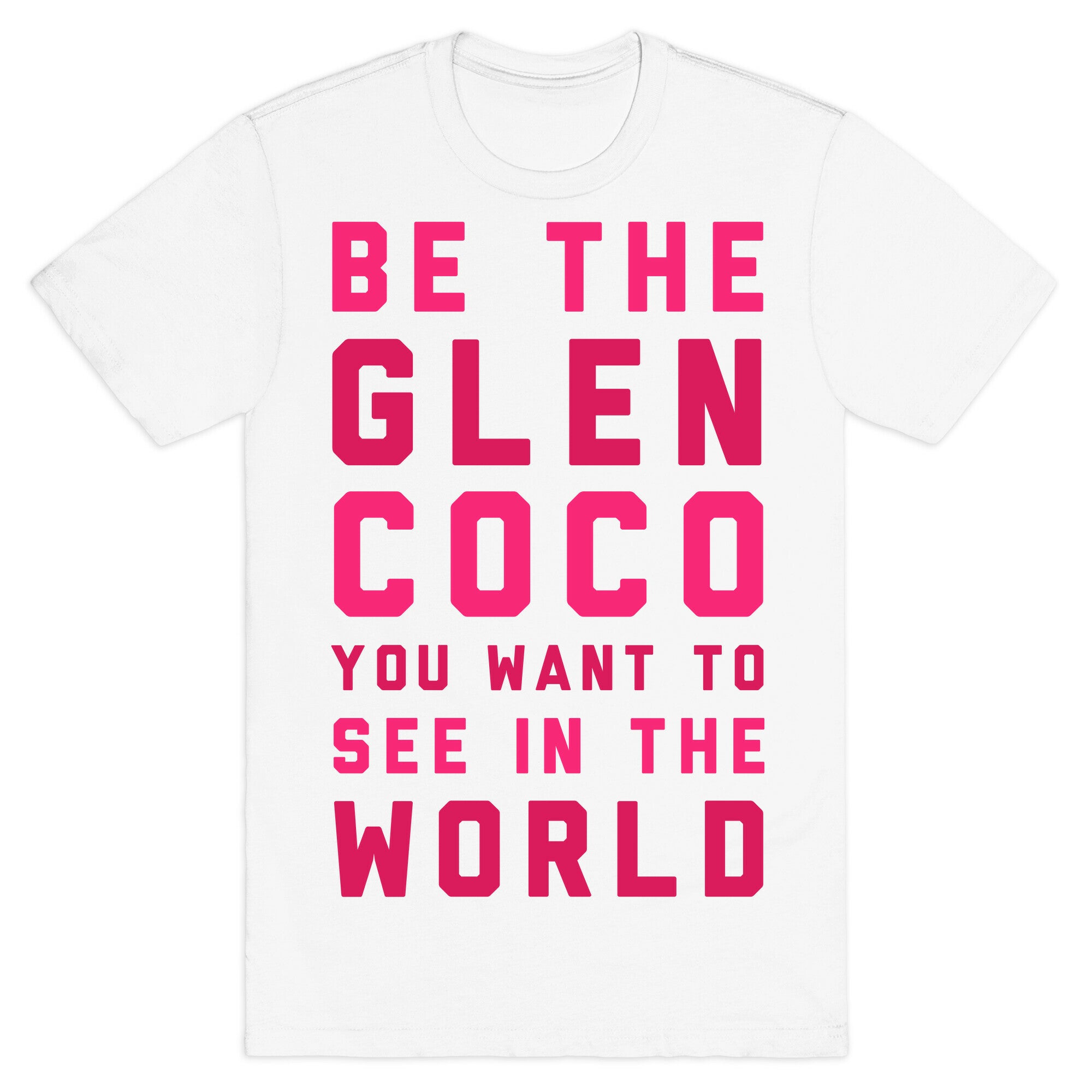 Be The Glen Coco You Want to See In The World T-Shirt